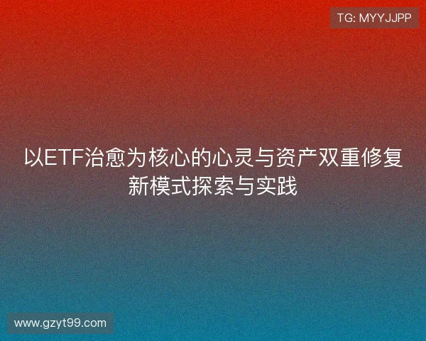 以ETF治愈为核心的心灵与资产双重修复新模式探索与实践
