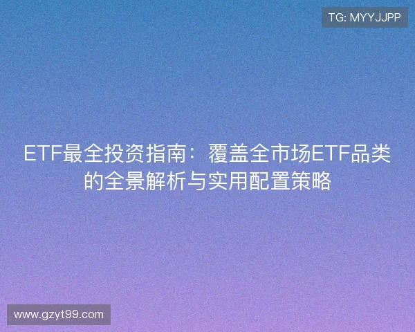 ETF最全投资指南：覆盖全市场ETF品类的全景解析与实用配置策略